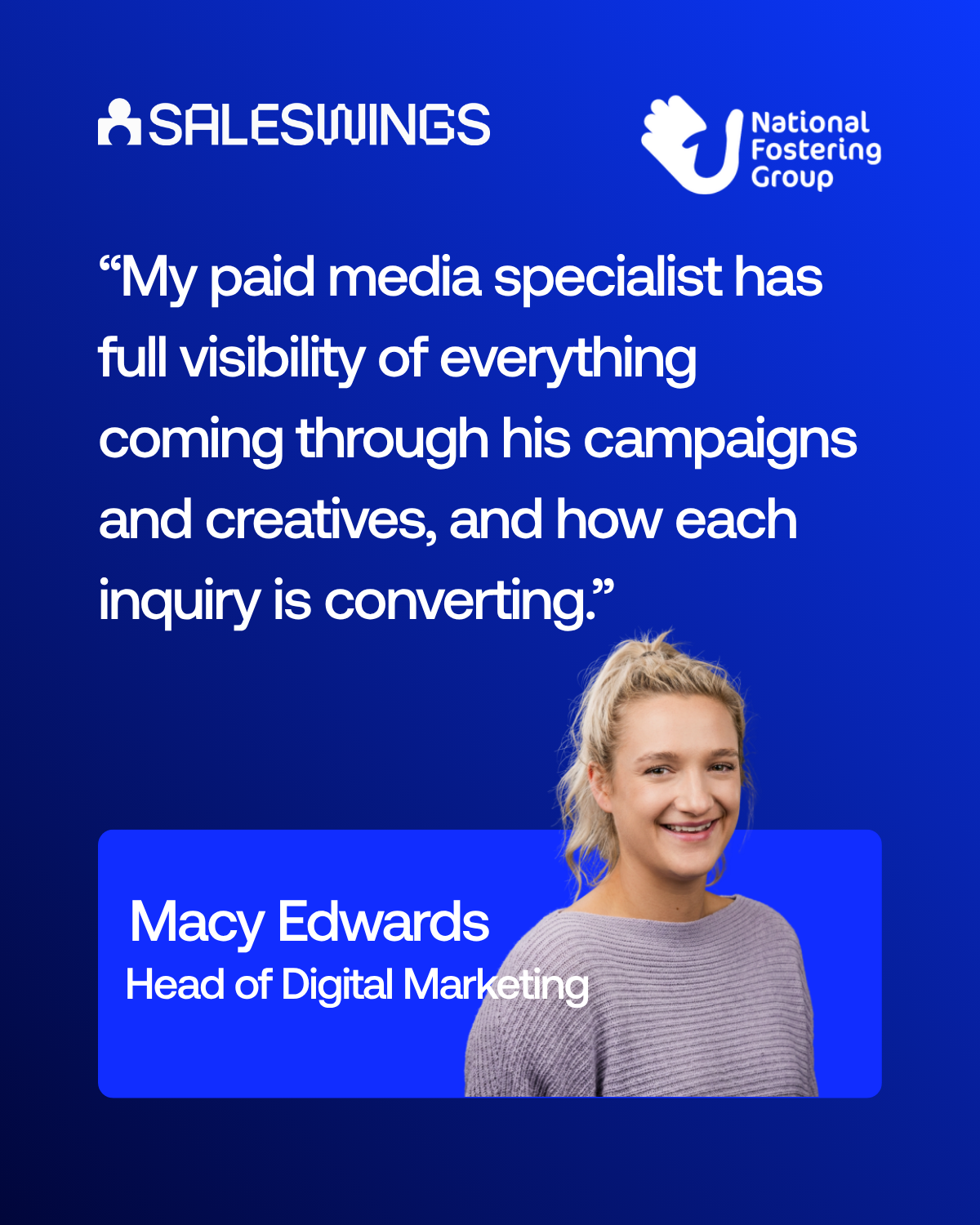 “My paid media specialist has full visibility of everything coming through his campaigns and creatives, and how each inquiry is converting.”
Macy Edwards
Head of Digital Marketing